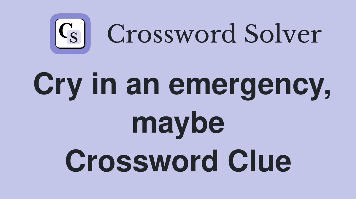 Cry in an emergency, maybe Crossword Clue
