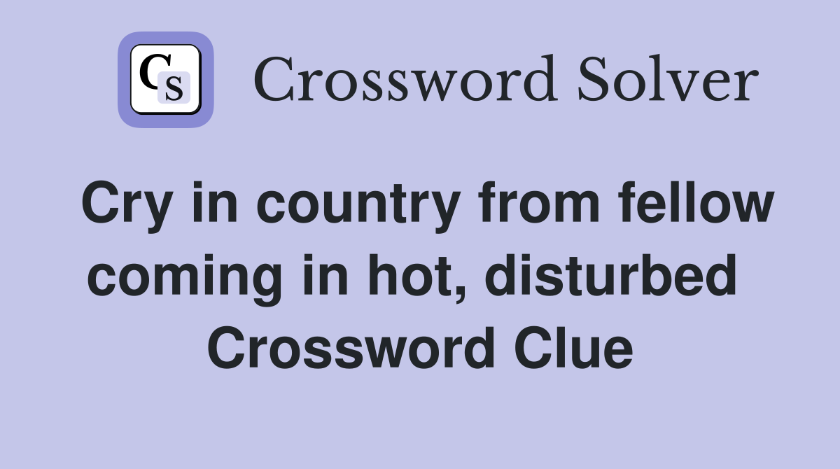 Cry in country from fellow coming in hot, disturbed  Crossword Clue