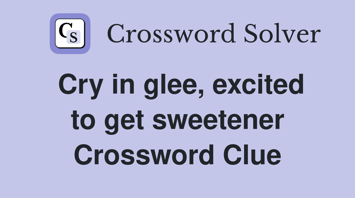 Cry in glee, excited to get sweetener Crossword Clue