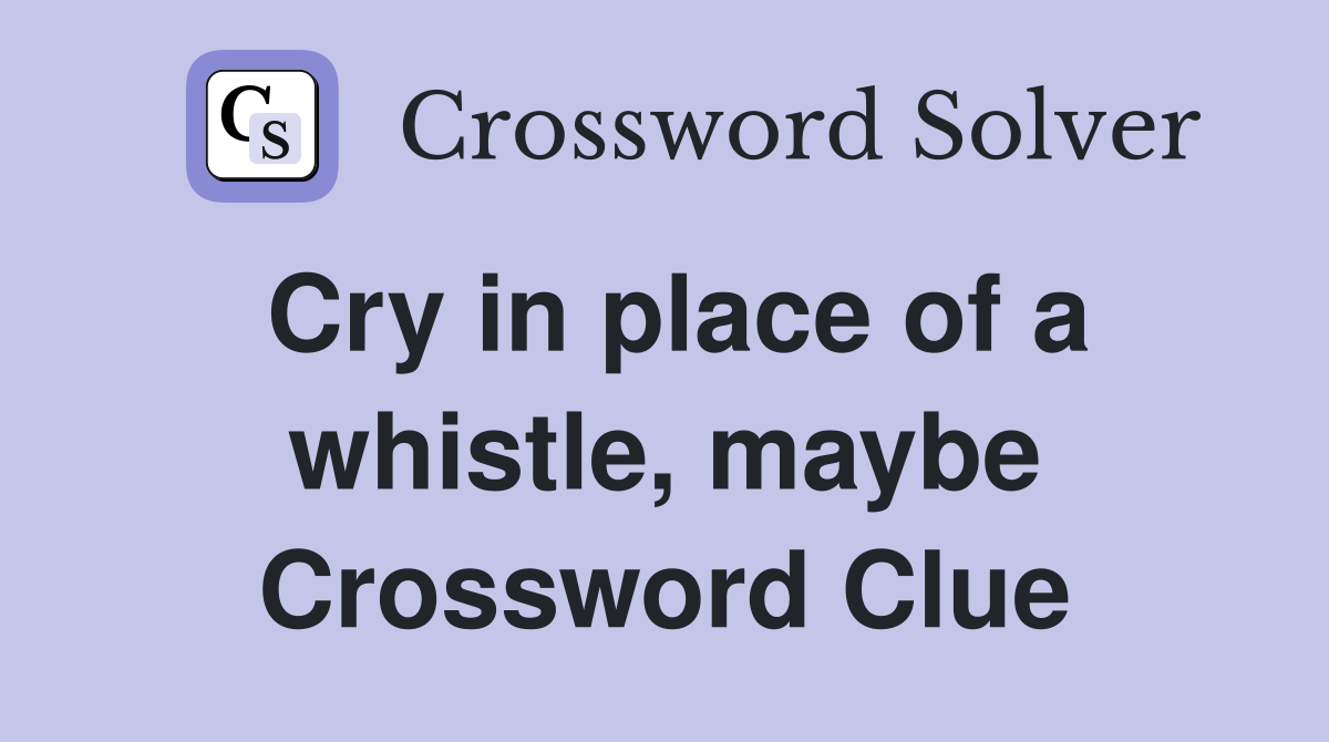 Cry in place of a whistle, maybe Crossword Clue