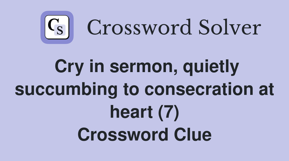 Cry in sermon, quietly succumbing to consecration at heart (7) Crossword Clue