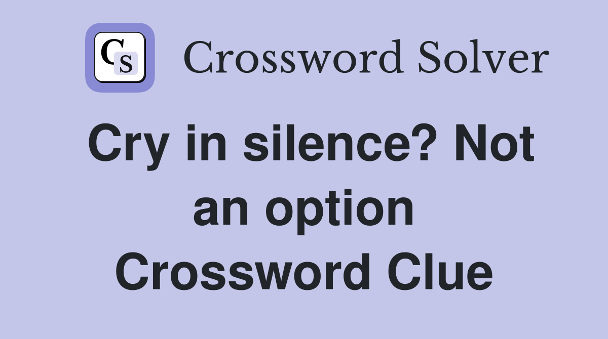 Cry in silence? Not an option Crossword Clue