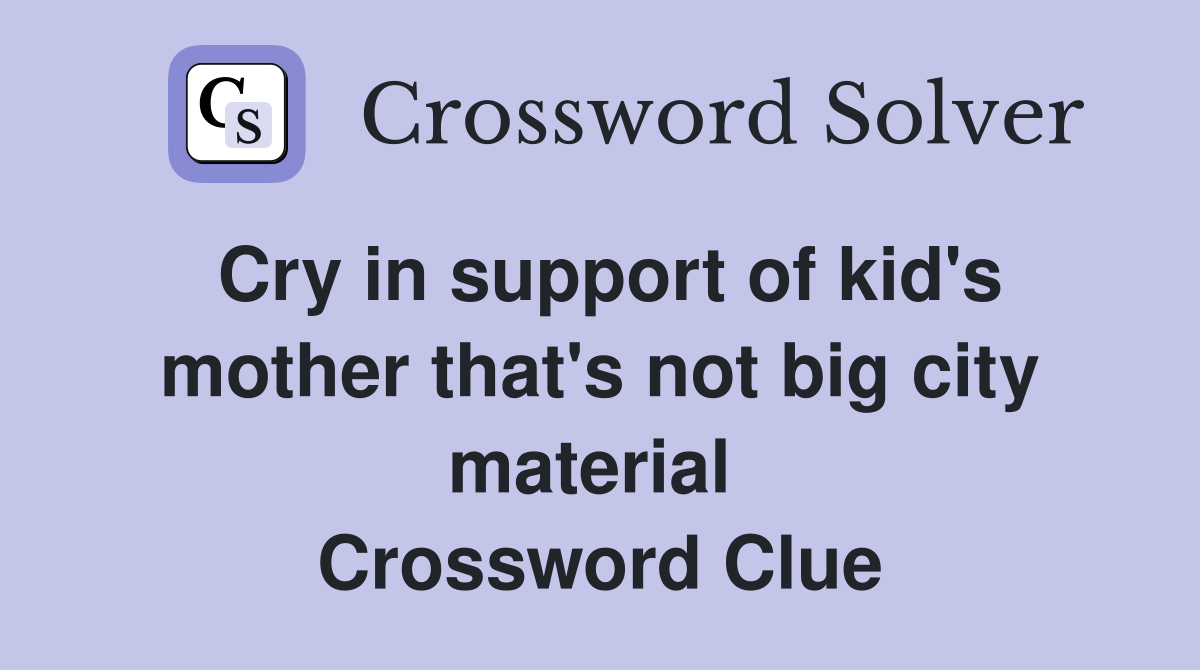 Cry in support of kid's mother that's not big city material  Crossword Clue