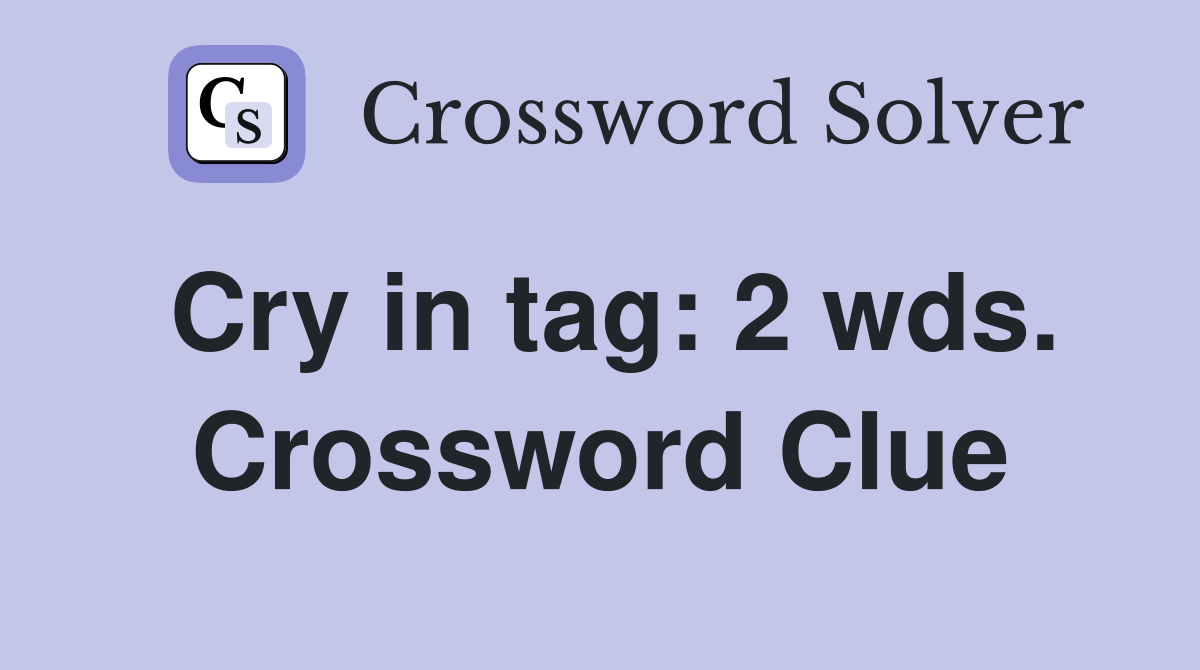 Cry in tag: 2 wds. Crossword Clue