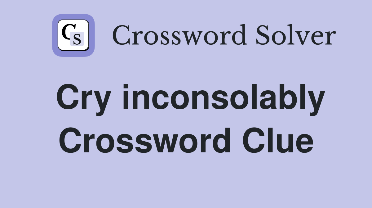 Cry inconsolably Crossword Clue