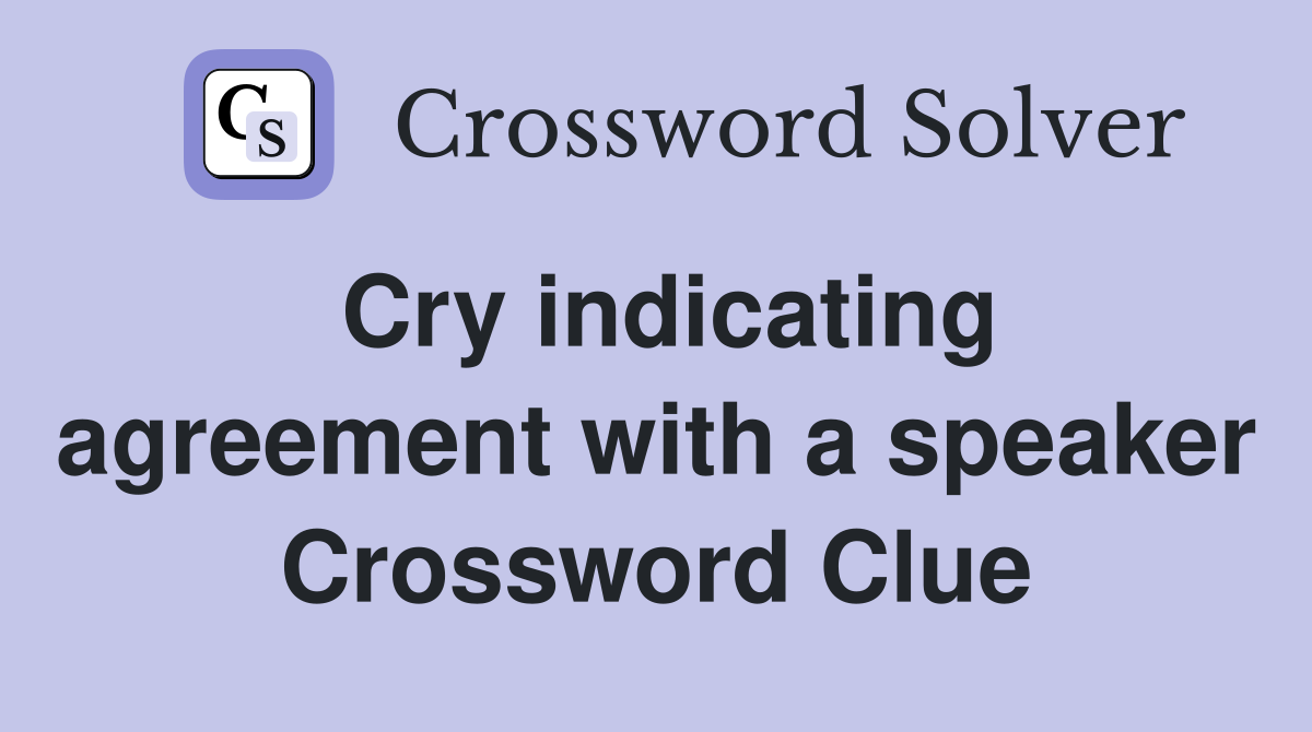 Cry indicating agreement with a speaker Crossword Clue
