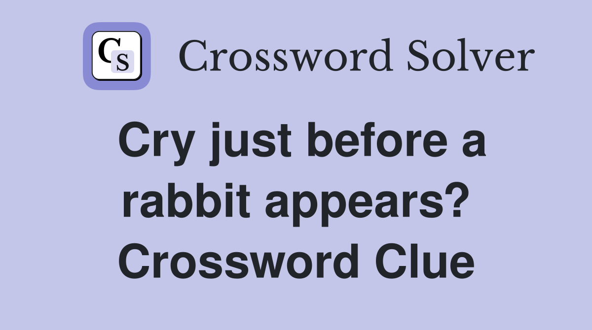 Cry just before a rabbit appears? Crossword Clue