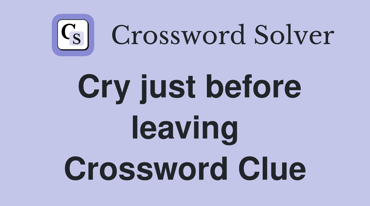 Cry just before leaving Crossword Clue