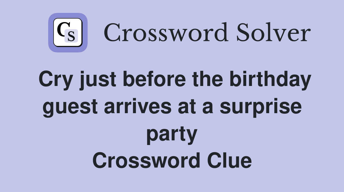 Cry just before the birthday guest arrives at a surprise party Crossword Clue