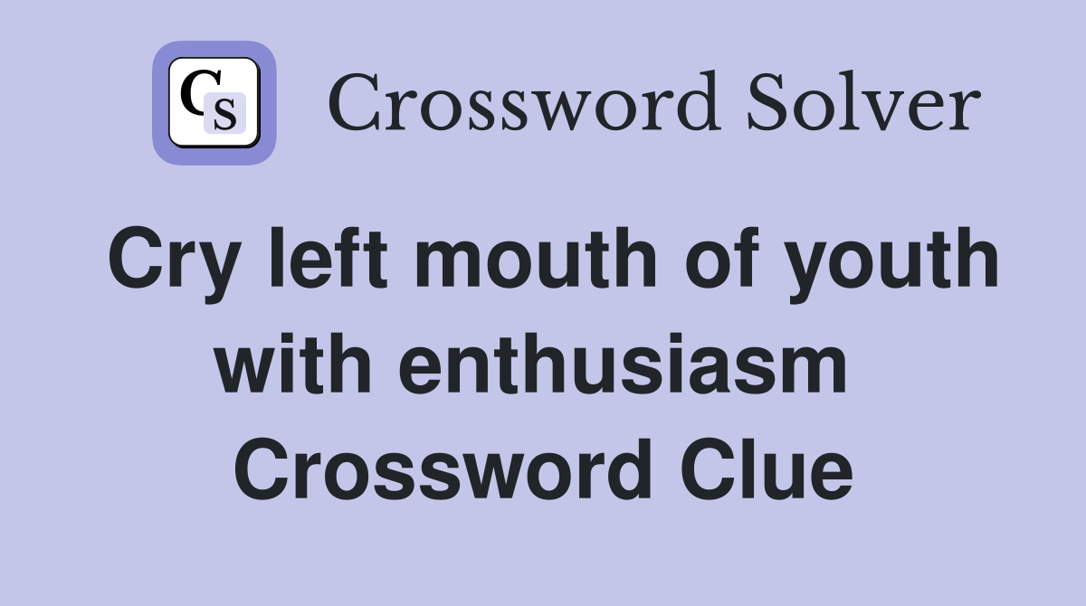 Cry left mouth of youth with enthusiasm  Crossword Clue