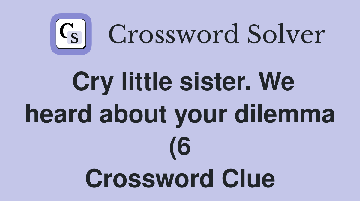 Cry little sister We heard about your dilemma (6) Crossword Clue Cry little sister We heard about your dilemma (6) Crossword Clue