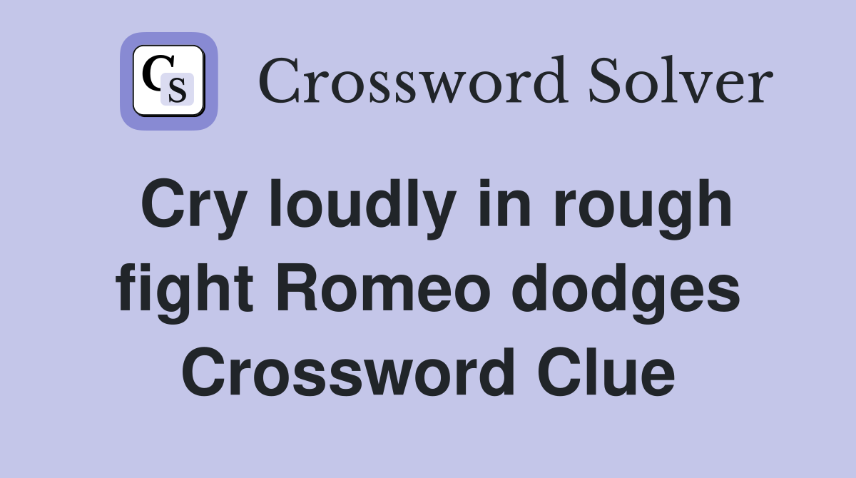 Cry loudly in rough fight Romeo dodges Crossword Clue
