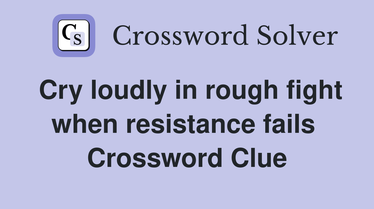 Cry loudly in rough fight when resistance fails  Crossword Clue