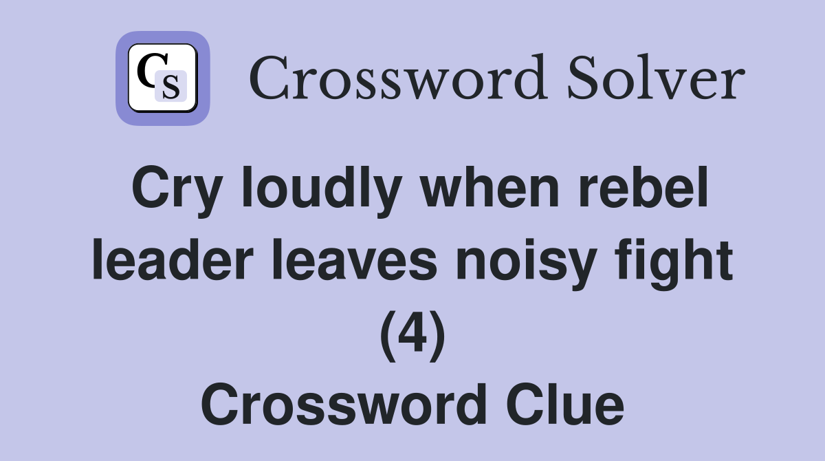 Cry loudly when rebel leader leaves noisy fight (4) Crossword Clue