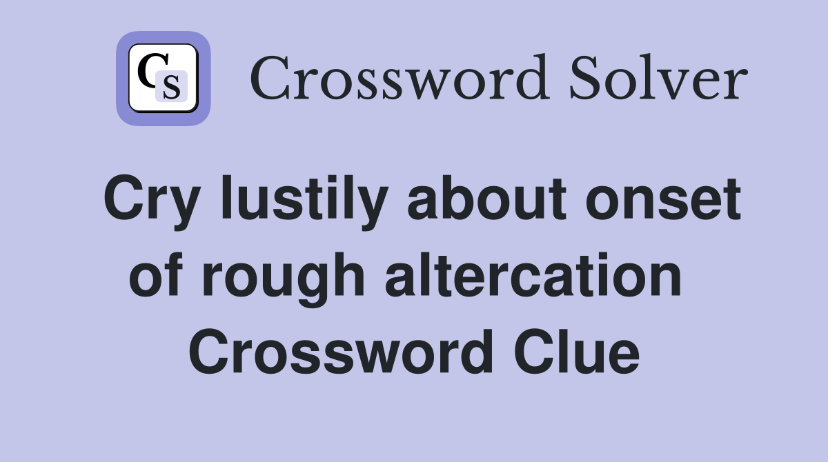 Cry lustily about onset of rough altercation  Crossword Clue
