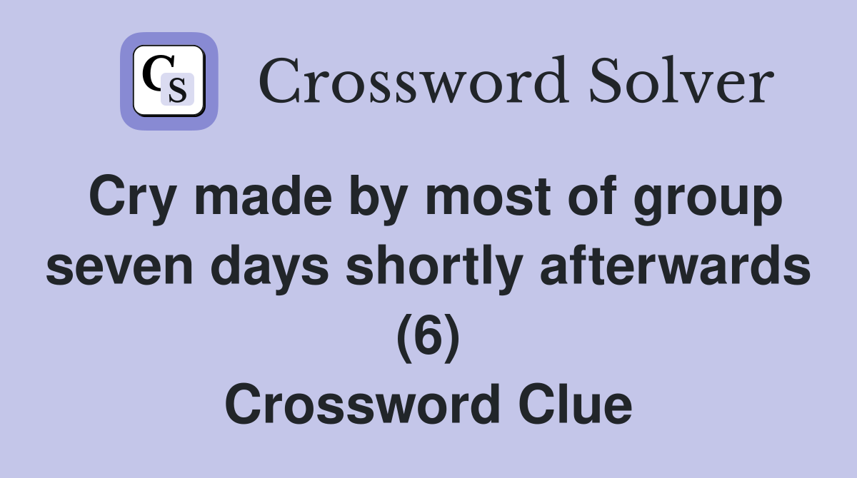 Cry made by most of group seven days shortly afterwards (6) Crossword Clue