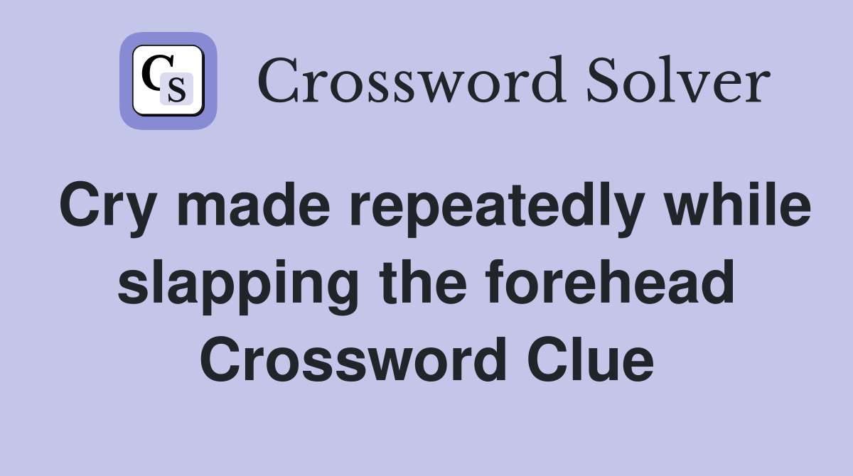 Cry made repeatedly while slapping the forehead Crossword Clue