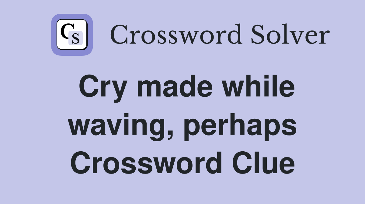 Cry made while waving, perhaps Crossword Clue