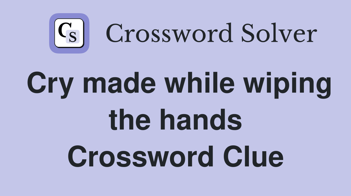 Cry made while wiping the hands Crossword Clue