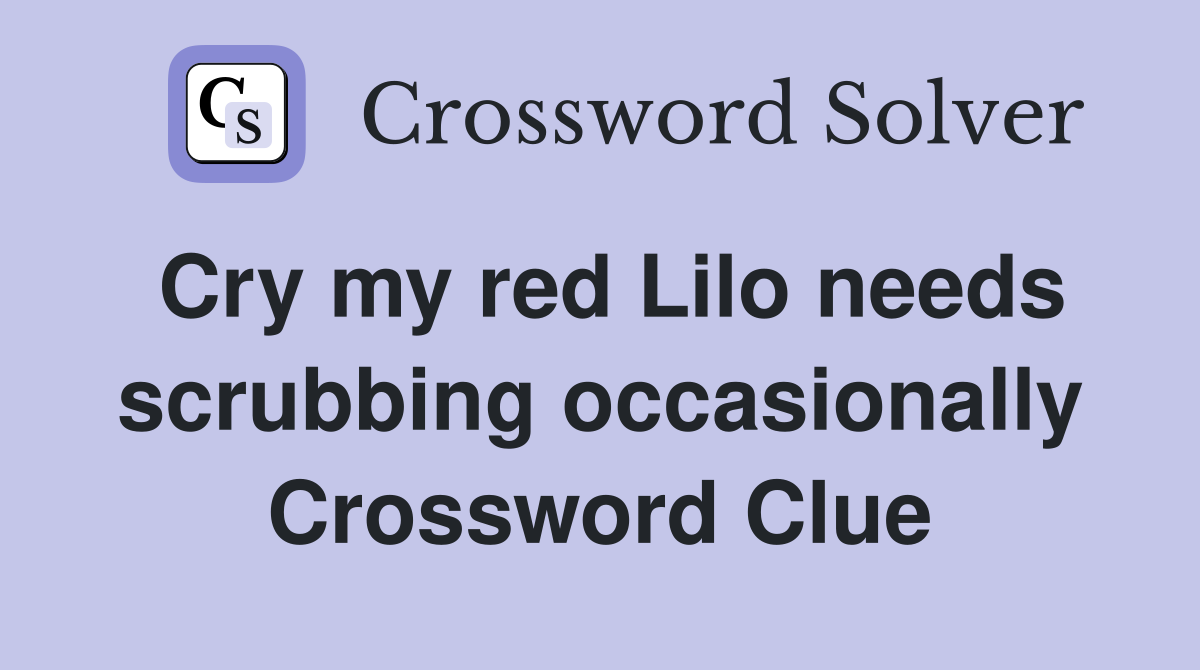 Cry my red Lilo needs scrubbing occasionally Crossword Clue