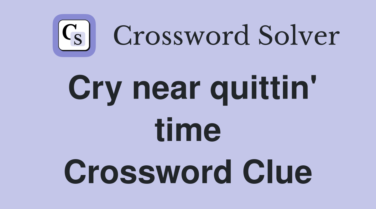 Cry near quittin' time Crossword Clue