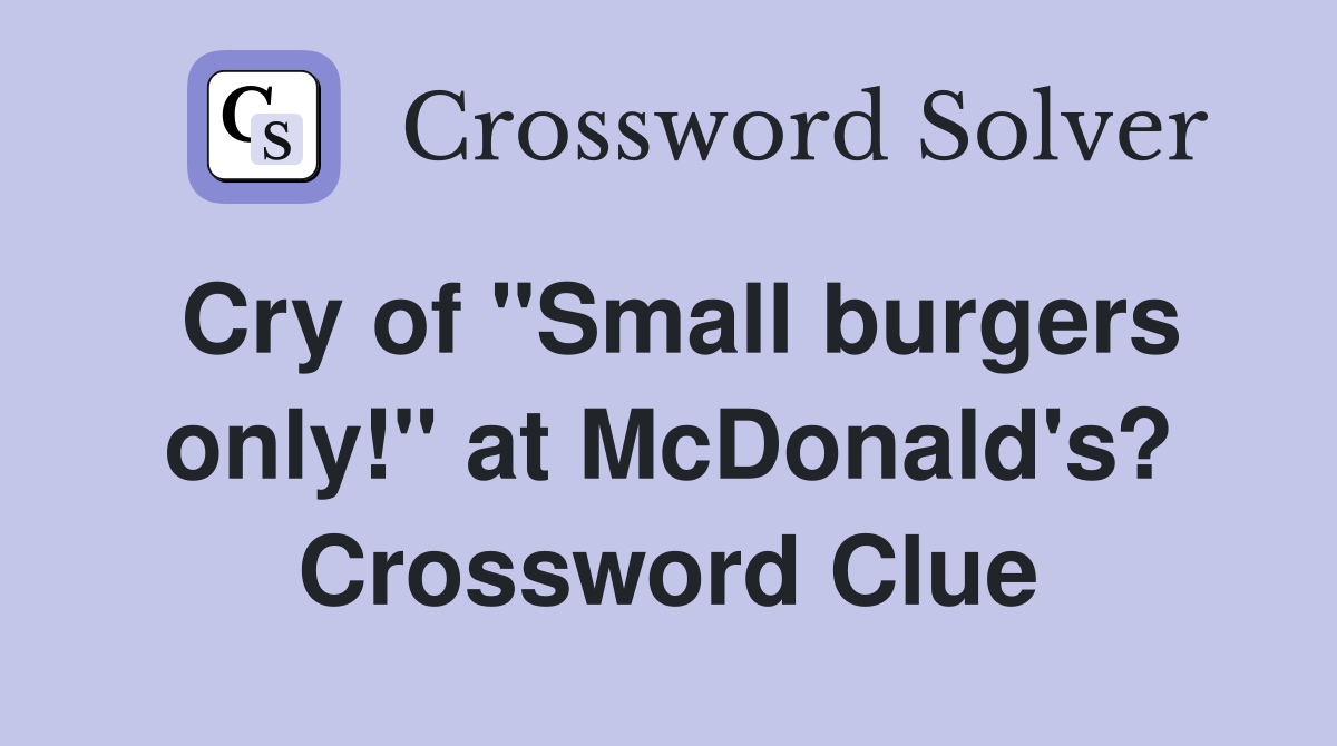 Cry of "Small burgers only!" at McDonald's? Crossword Clue