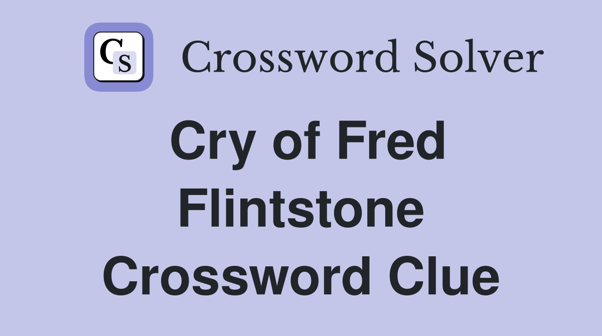 Cry of Fred Flintstone Crossword Clue