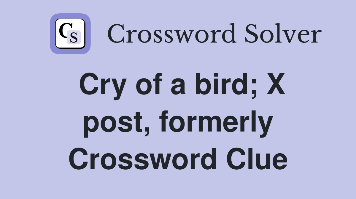 Cry of a bird; X post, formerly Crossword Clue