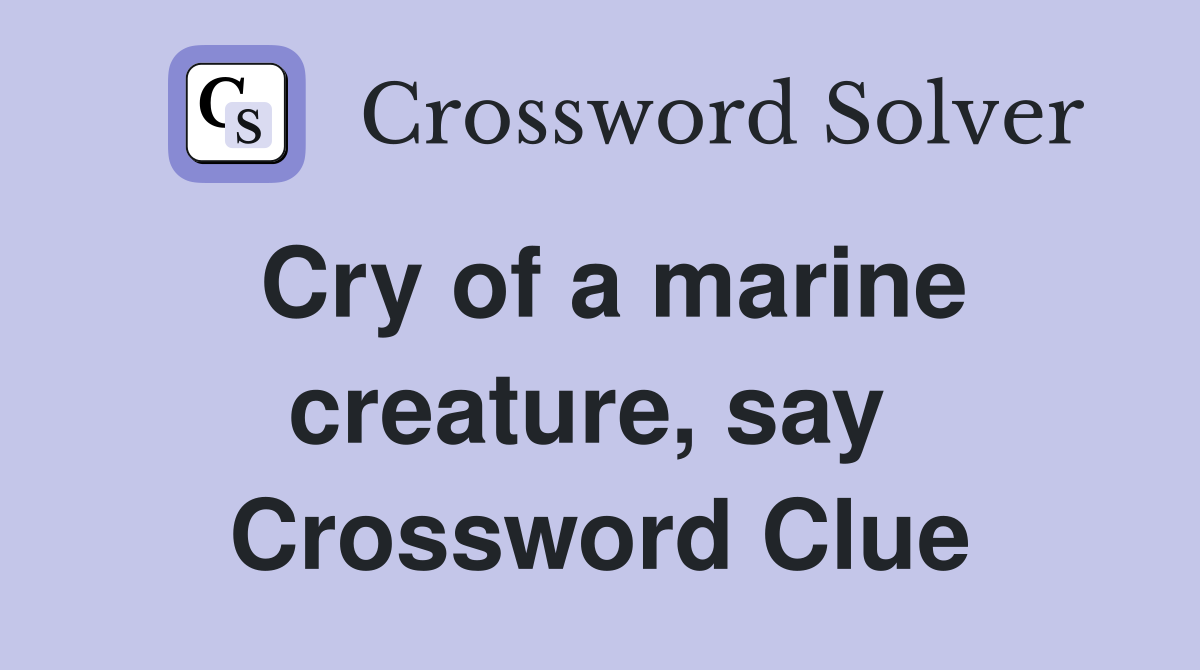 Cry of a marine creature, say  Crossword Clue