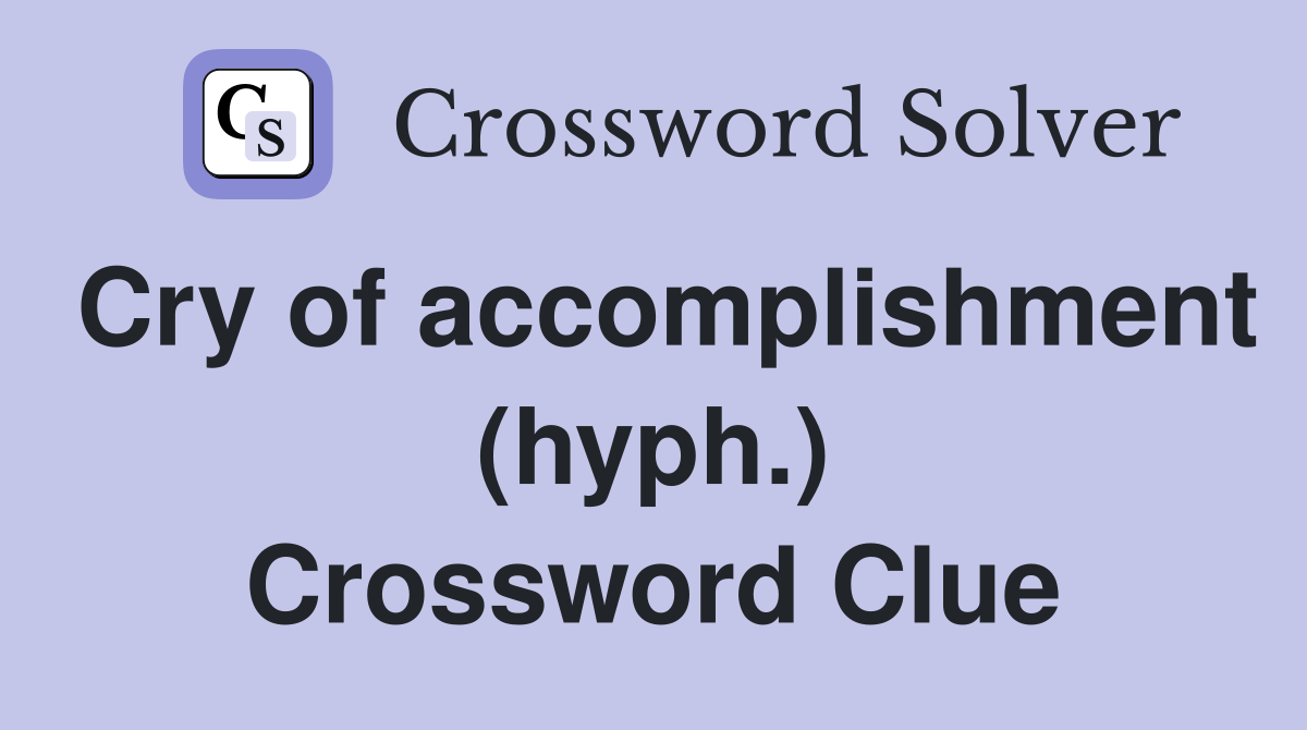 Cry of accomplishment (hyph.) Crossword Clue