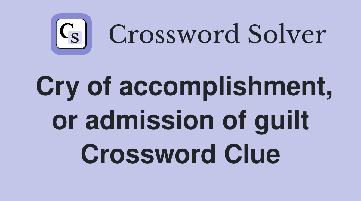 Cry of accomplishment, or admission of guilt Crossword Clue