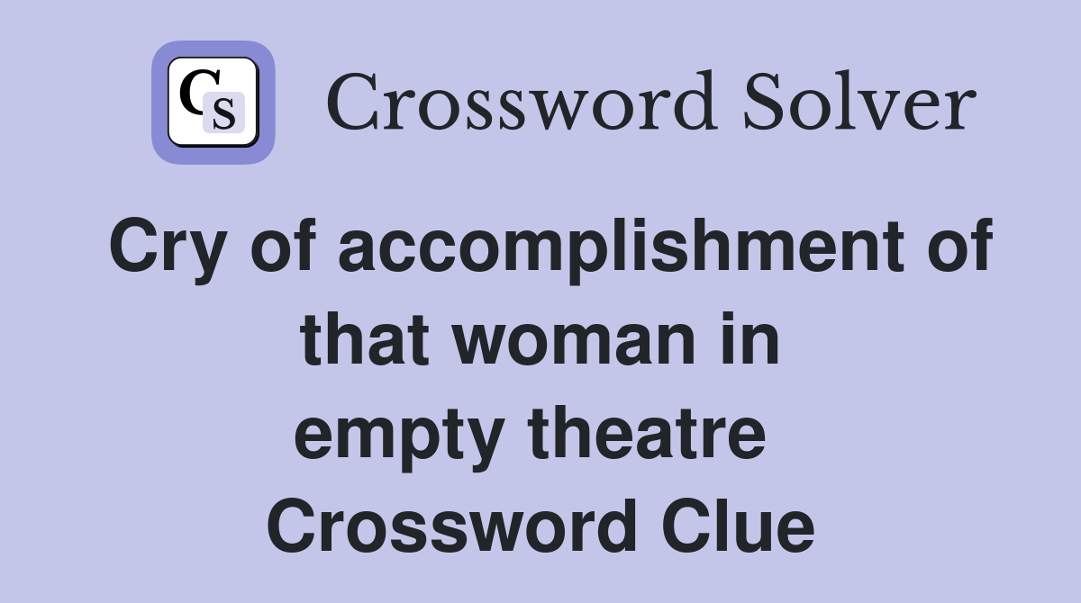 Cry of accomplishment of that woman in empty theatre  Crossword Clue