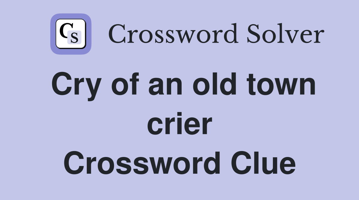 Cry of an old town crier Crossword Clue