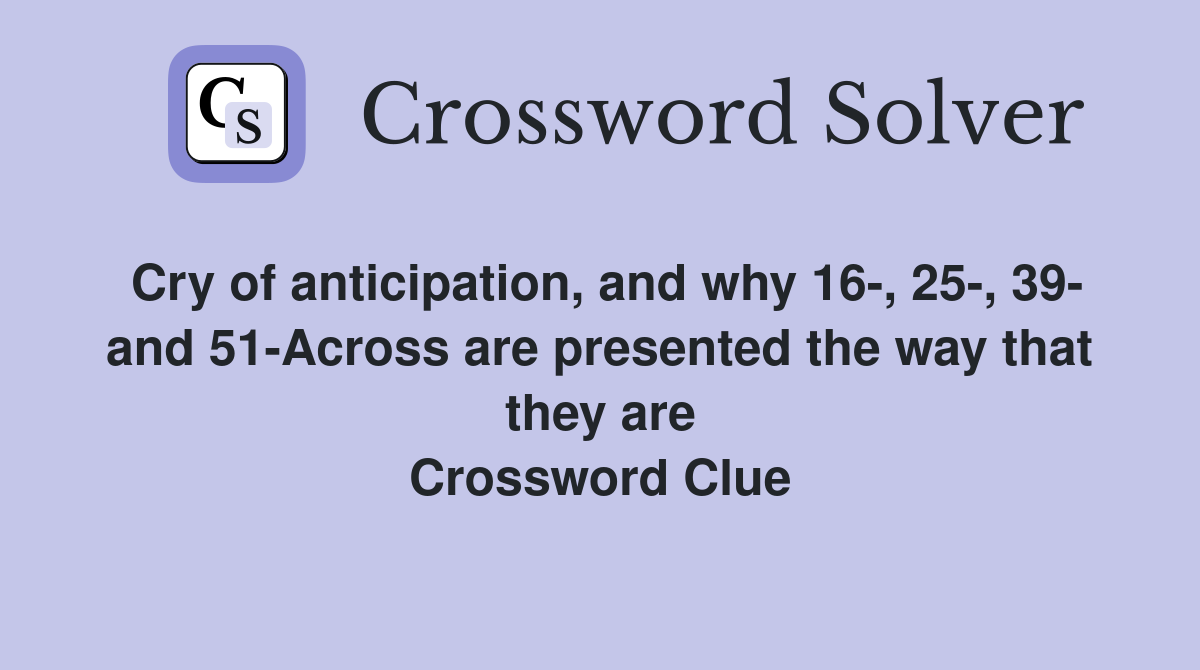 Cry of anticipation, and why 16-, 25-, 39- and 51-Across are presented the way that they are Crossword Clue
