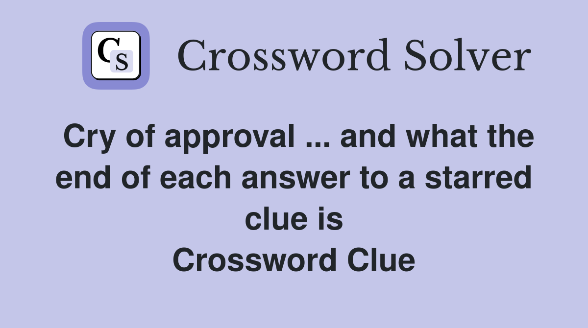 Cry of approval ... and what the end of each answer to a starred clue is Crossword Clue