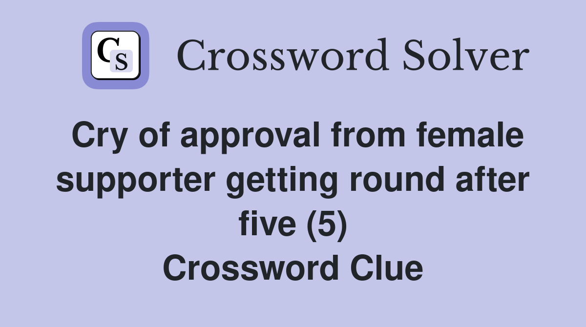 Cry of approval from female supporter getting round after five (5) Crossword Clue