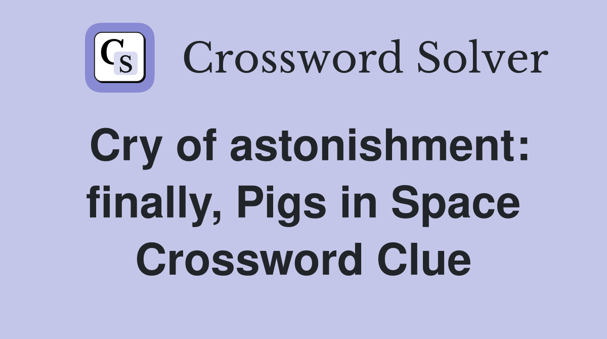 Cry of astonishment: finally, Pigs in Space Crossword Clue