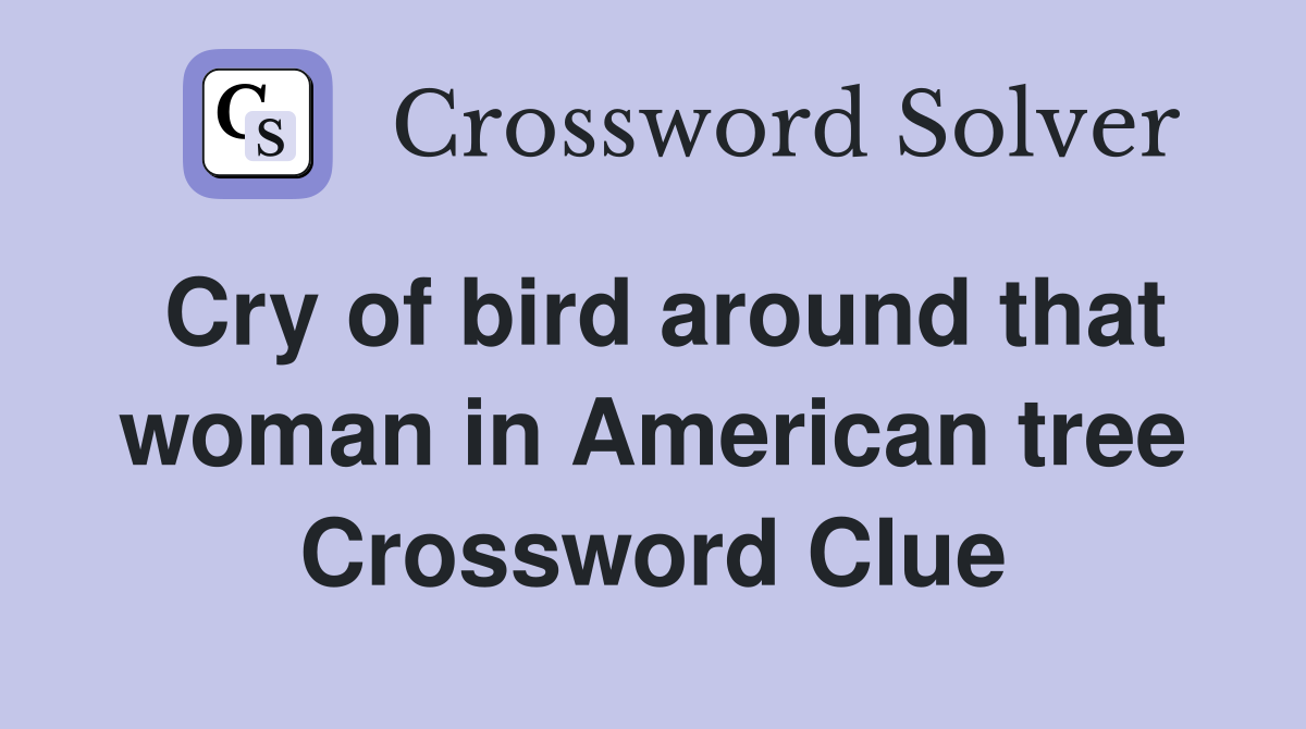 Cry of bird around that woman in American tree Crossword Clue