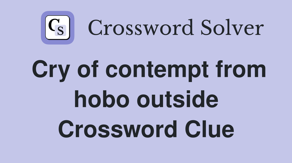 Cry of contempt from hobo outside Crossword Clue