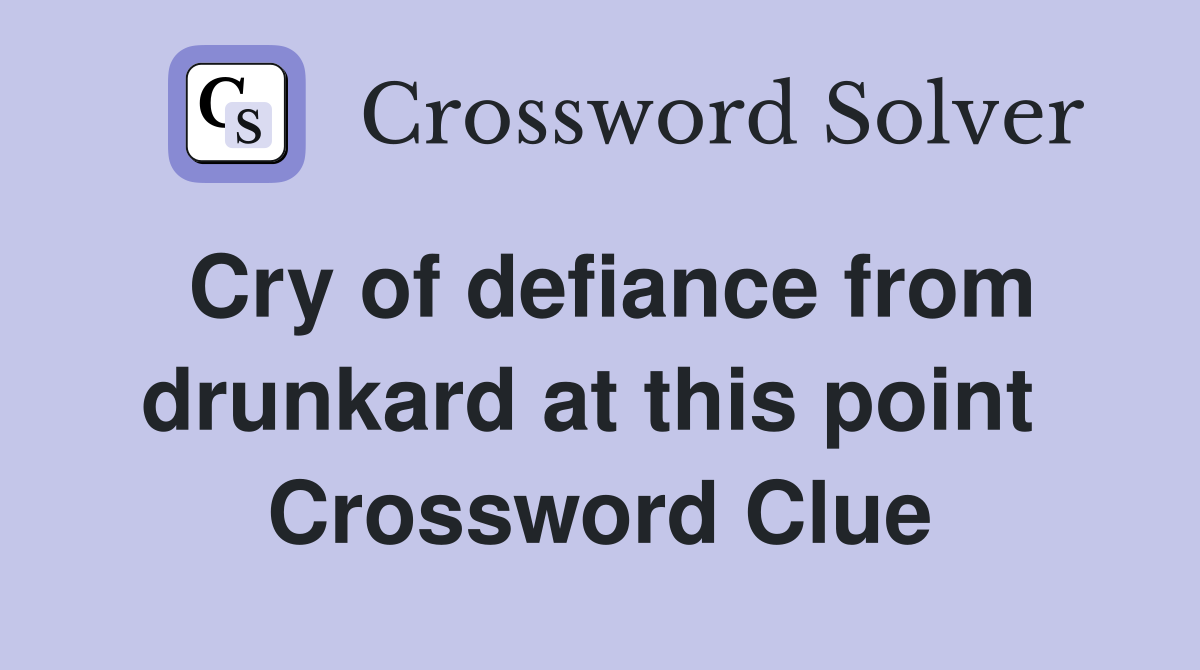 Cry of defiance from drunkard at this point  Crossword Clue