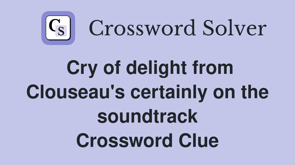 Cry of delight from Clouseau's certainly on the soundtrack Crossword Clue