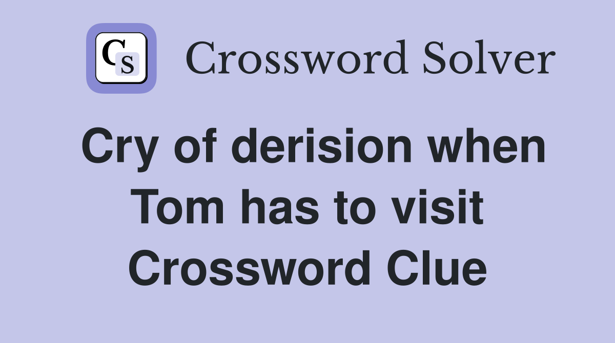 Cry of derision when Tom has to visit Crossword Clue