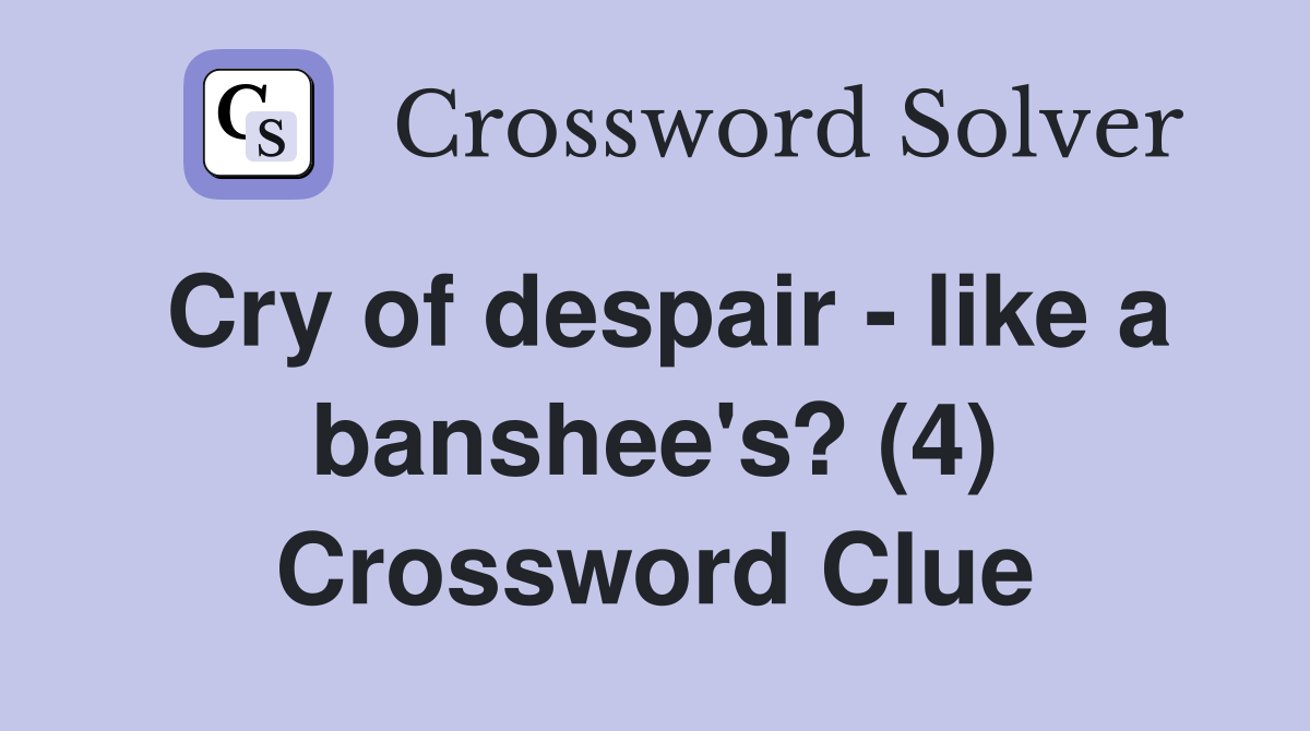 Cry of despair - like a banshee's? (4) Crossword Clue