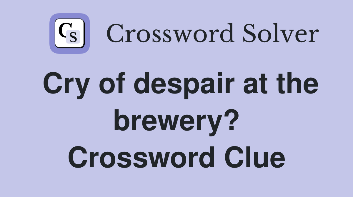 Cry of despair at the brewery? Crossword Clue