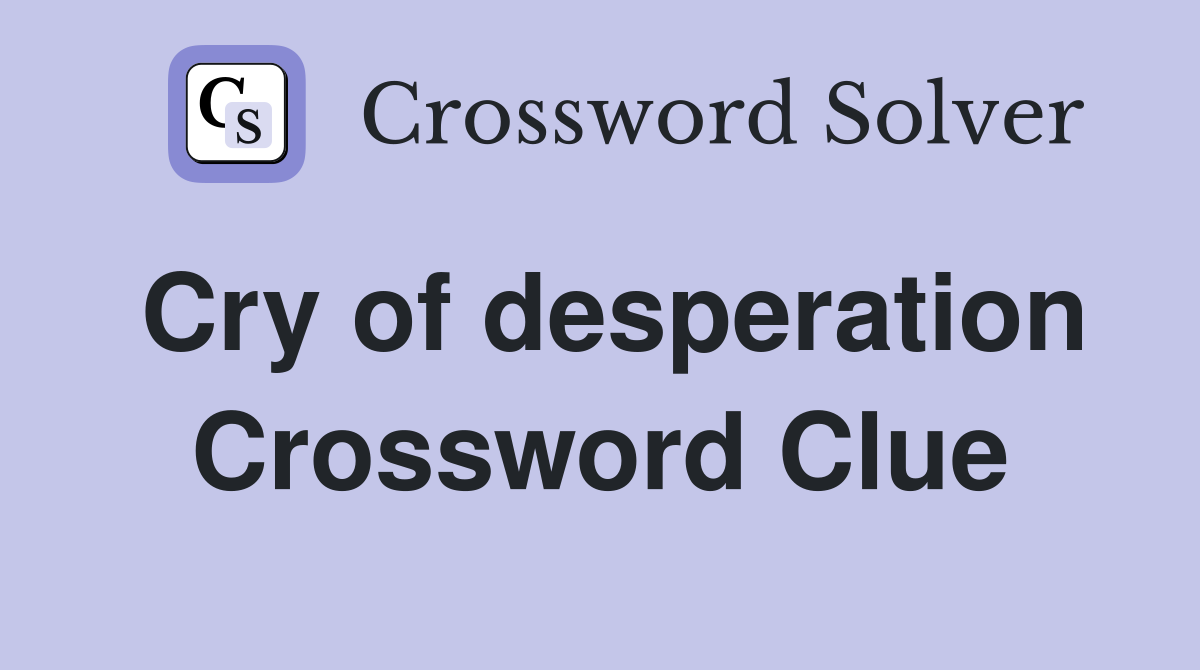 Cry of desperation Crossword Clue