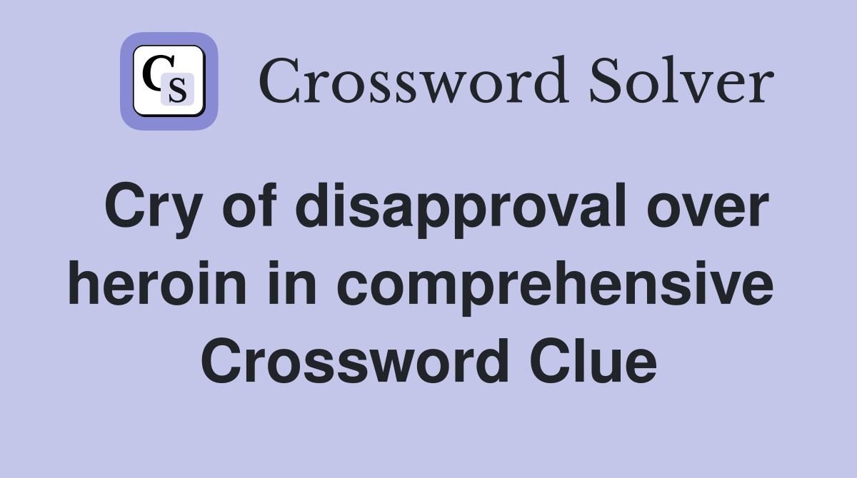 Cry of disapproval over heroin in comprehensive  Crossword Clue