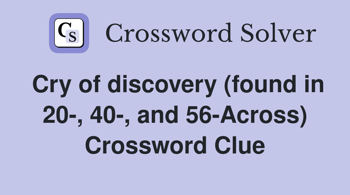 Cry of discovery (found in 20-, 40-, and 56-Across) Crossword Clue