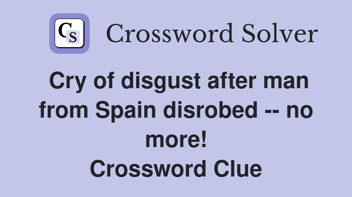 Cry of disgust after man from Spain disrobed -- no more! Crossword Clue