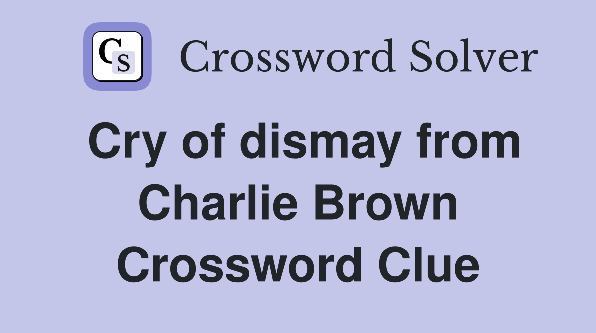 Cry of dismay from Charlie Brown Crossword Clue