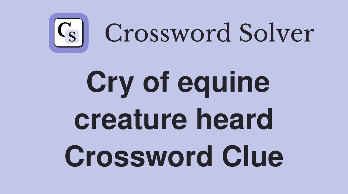Cry of equine creature heard Crossword Clue